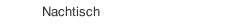 Nachtisch